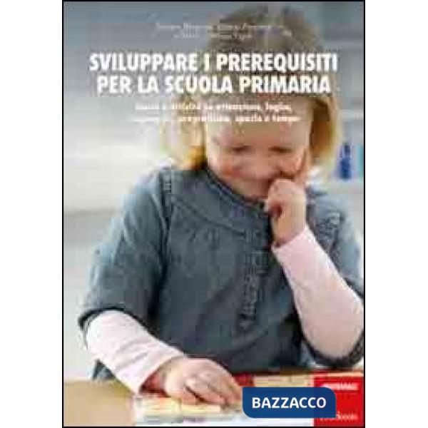 Sviluppare i prerequisiti per la scuola primaria. Giochi e attività su attenzione, logica, linguaggio, pregrafismo, spazio e tem