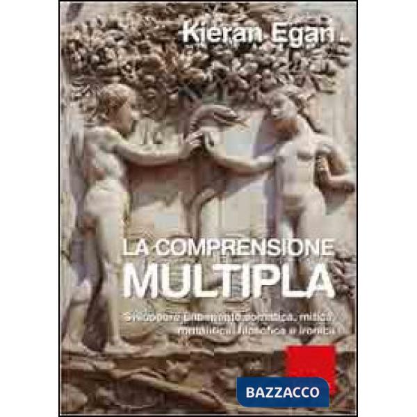 Comprensione multipla. Sviluppare una mente somatica, mitica, romantica, filosofica e ironica