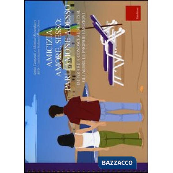 Amicizia, amore, sesso: parliamone adesso. Imparare a conoscere se stessi, gli a