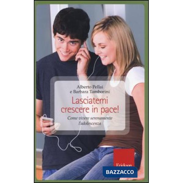 Lasciatemi crescere in pace! Come vivere serenamente l'adolescenza