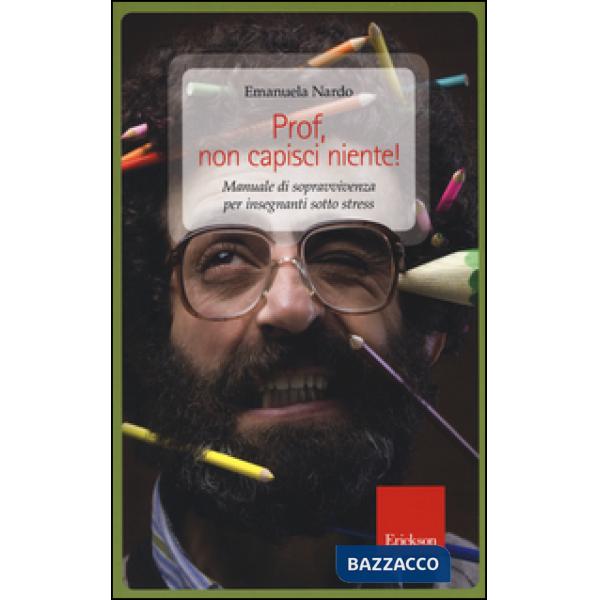 Prof, non capisci niente! Manuale di sopravvivenza per insegnanti sotto stress