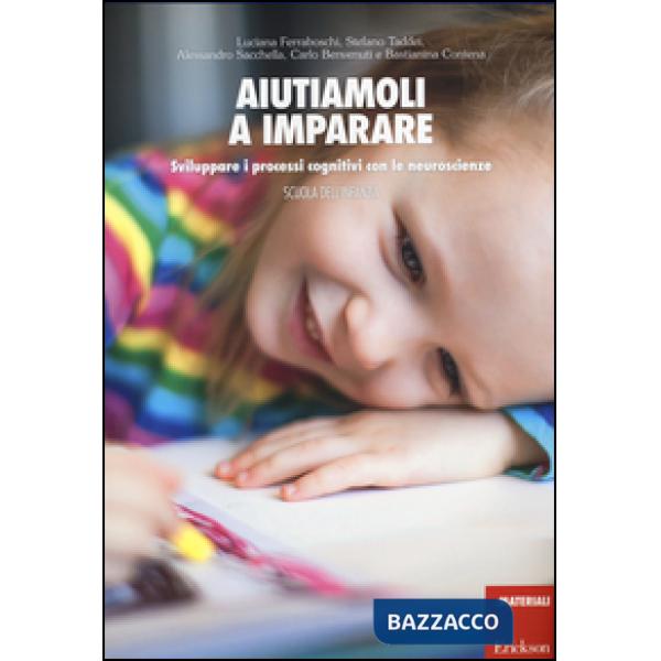 Aiutiamoli a imparare. Sviluppare i processi cognitivi con le neuroscienze. Scuola dell'infanzia