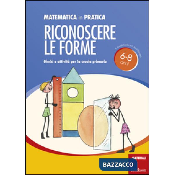 Matematica in pratica. Giochi e attività per la scuola primaria 6-8 anni. Vol. 2: Riconoscere le forme