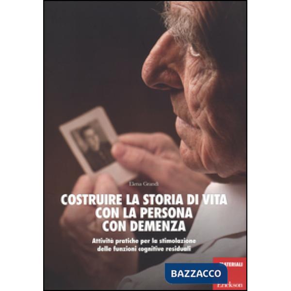 Costruire la storia di vita con la persona con demenza. Attività pratiche per la stimolazione delle funzioni cognitive residuali