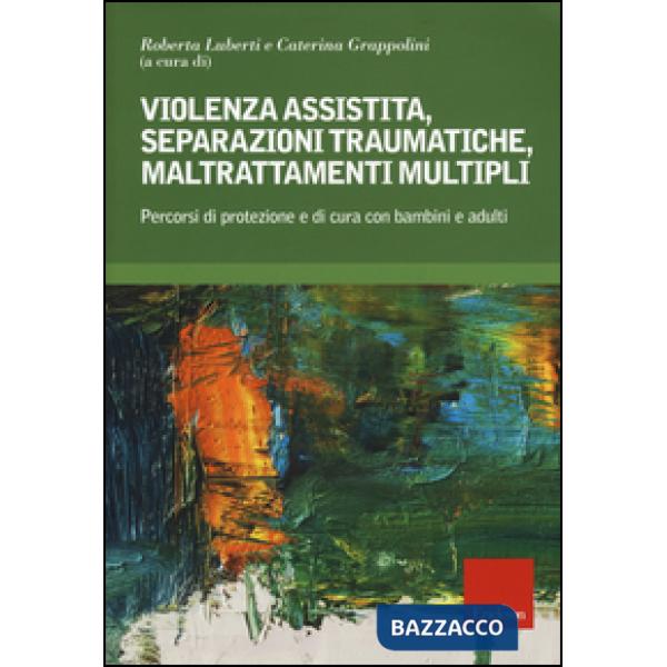 Violenza assistita, separazioni traumatiche, maltrattamenti multipli. Percorsi di protezione e di cura con bambini e adulti