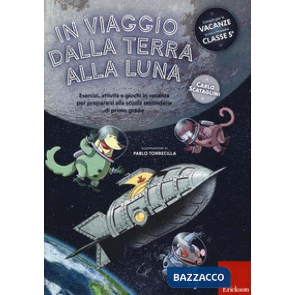 In viaggio dalla terra alla luna. Esercizi, attività e giochi in vacanza per prepararsi alla scuola secondaria di primo grado. E