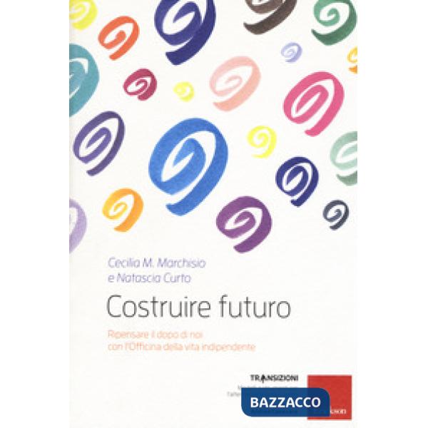 Costruire futuro. Ripensare il dopo di noi con l'Officina della vita indipendent