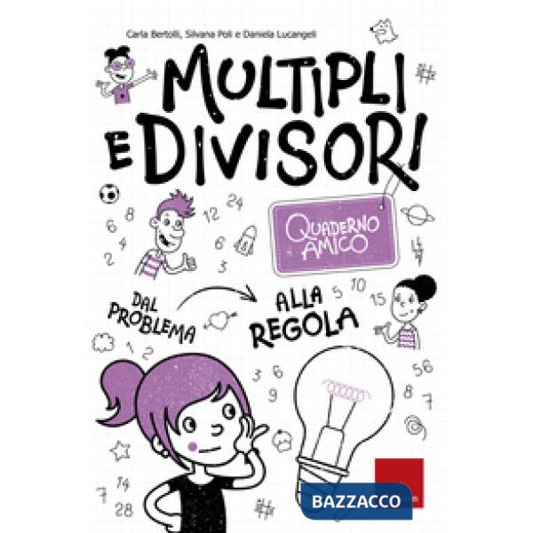 Multipli e divisori. Quaderno amico. Dal problema alla regola