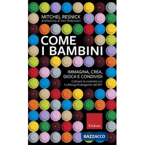 Come i bambini. Immagina, crea, gioca e condividi. Coltivare la creatività con i