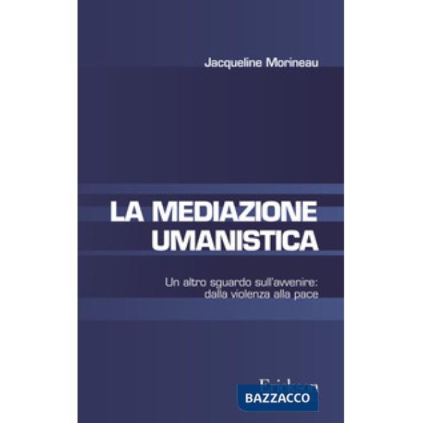 Mediazione umanistica. Un altro sguardo sull'avvenire: dalla violenza alla pace (La)