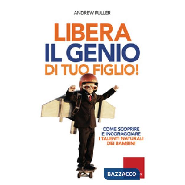 Libera il genio di tuo figlio! Come scoprire e incoraggiare i talenti naturali dei bambini