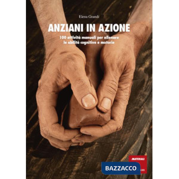 Anziani in azione. 100 attività manuali per allenare le abilità cognitive e motorie
