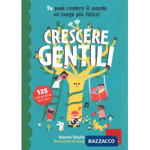 Crescere gentili. Tu puoi rendere il mondo un luogo più felice! Ediz. a colori