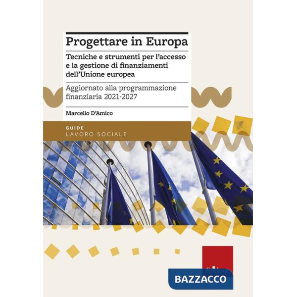 Progettare in Europa. Tecniche e strumenti per l'accesso e la gestione di finanziamenti dell'Unione europea. Aggiornato alla pro