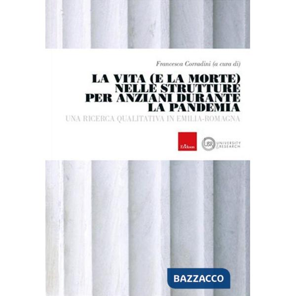 Vita e la morte nelle strutture anziani durante la pandemia. Una ricerca qualitativa in Emilia-Romagna (La)