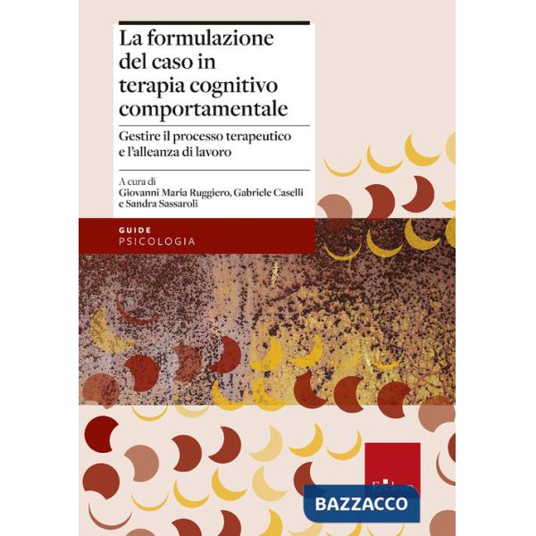 Formulazione del caso in terapia cognitivo comportamentale. Gestire il processo terapeutico e l'alleanza di lavoro (La)