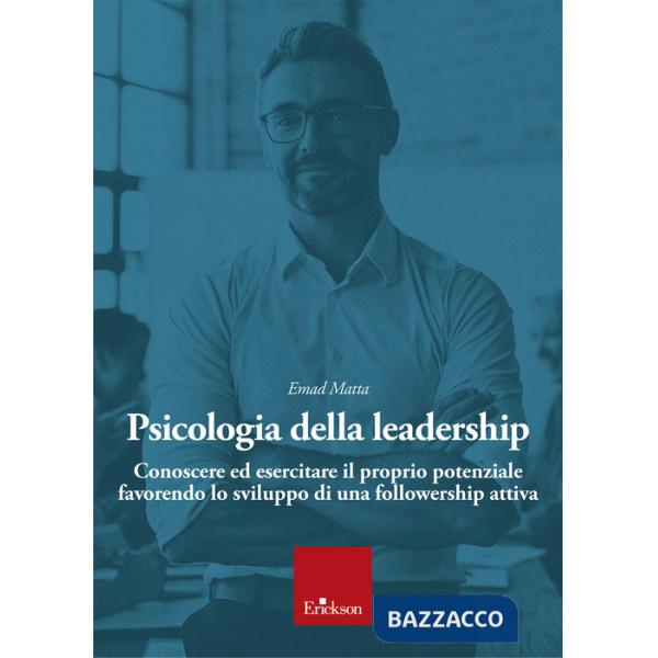 Psicologia della leadership. Conoscere ed esercitare il proprio potenziale favorendo lo sviluppo di una followership attiva