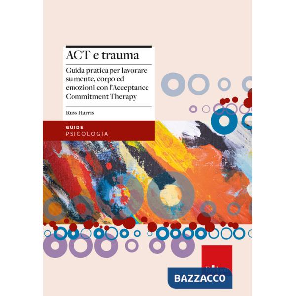 Act e trauma. Guida pratica per lavorare su mente, corpo ed emozioni con l'Acceptance Commitment Therapy
