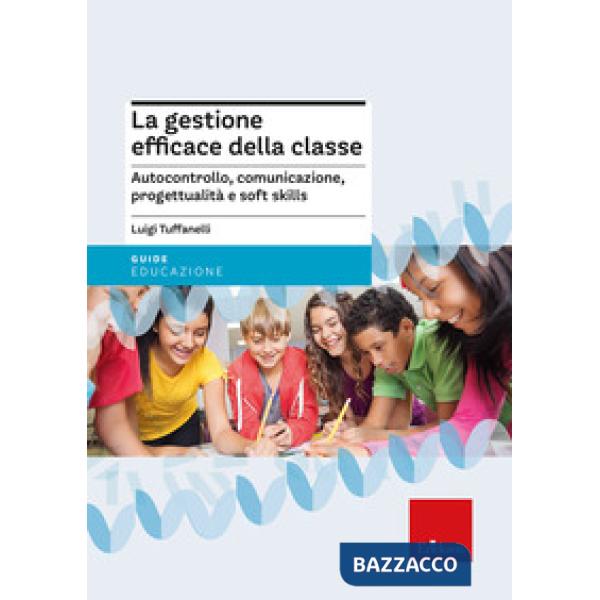 Gestione efficace della classe. Autocontrollo, comunicazione, progettualità e soft skills. Nuova ediz. (La)