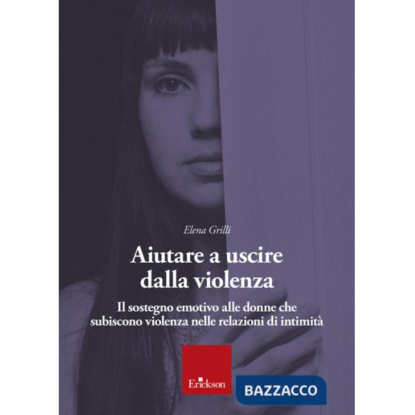 Aiutare a uscire dalla violenza. Il sostegno emotivo alle donne che subiscono violenza nelle relazioni di intimità