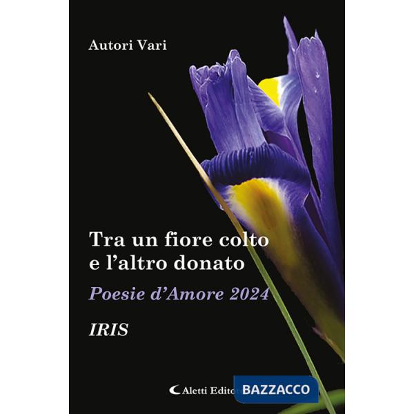 Tra un fiore colto e l'altro donato. Iris. Poesie d'amore