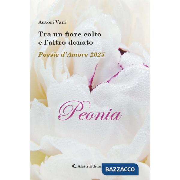 Tra un fiore colto e l'altro donato. Poesie d'amore 2025. Peonia
