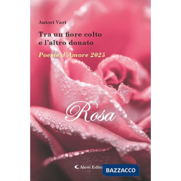 Tra un fiore colto e l'altro donato. Poesie d'amore 2025. Rosa