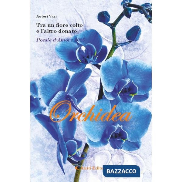 Tra un fiore colto e l'altro donato. Poesie d'amore 2025. Orchidea