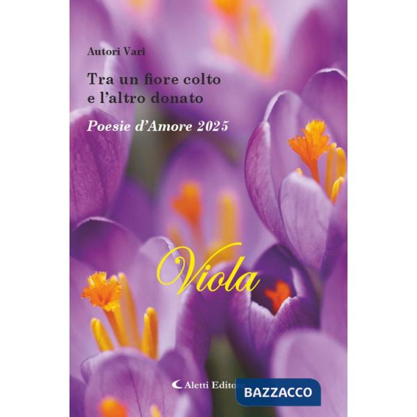 Tra un fiore colto e l'altro donato. Poesie d'amore 2025. Viola. Nuova ediz.