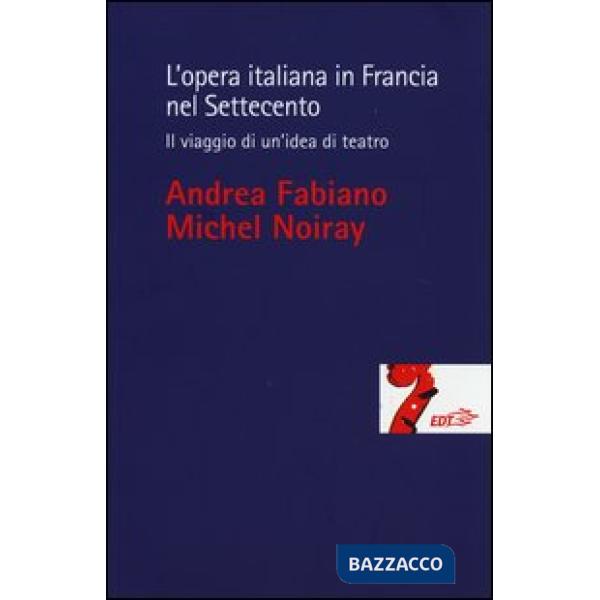 Opera italiana in Francia nel Settecento. Il viaggio di un'idea di teatro (L')