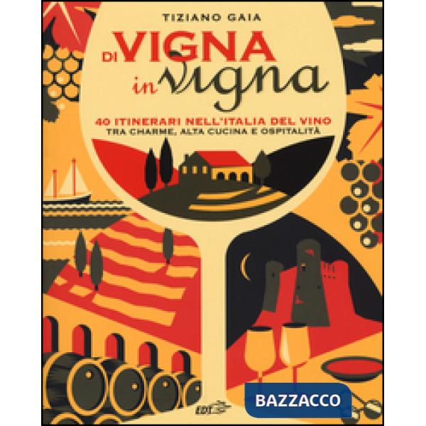 Di vigna in vigna. 40 itinerari nell'Italia del vino tra charnme, alta cucina e ospitalità
