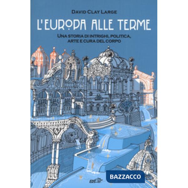 Europa alle terme. Una storia di intrighi, politica, arte e cura del corpo (L')