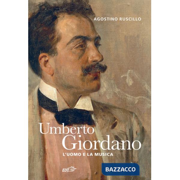 Umberto Giordano. L'uomo e la musica