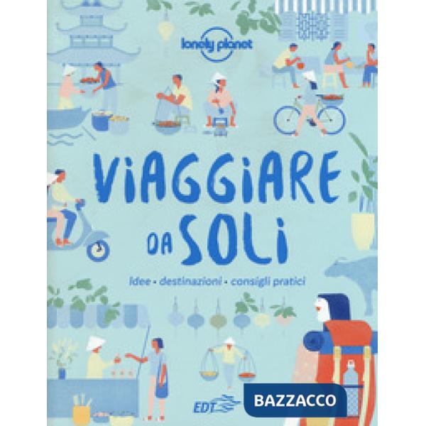 Viaggiare da soli. Idee, destinazioni, consigli pratici