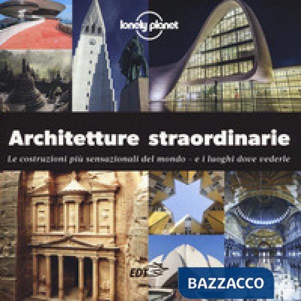 Architetture straordinarie. Le costruzioni più sensazionali del mondo. E i luoghi dove vederle. Ediz. a colori