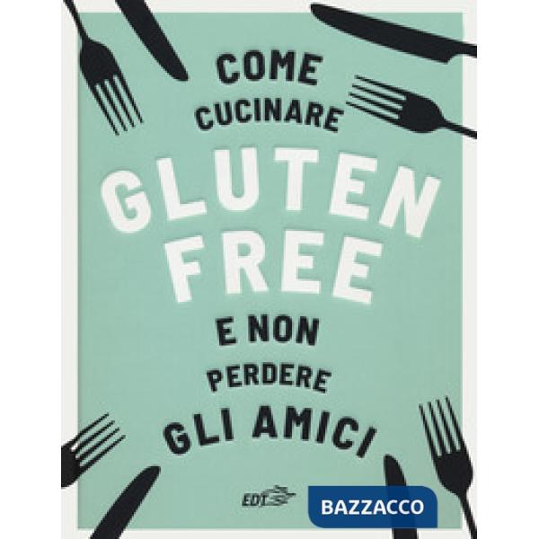 Come cucinare gluten free e non perdere gli amici