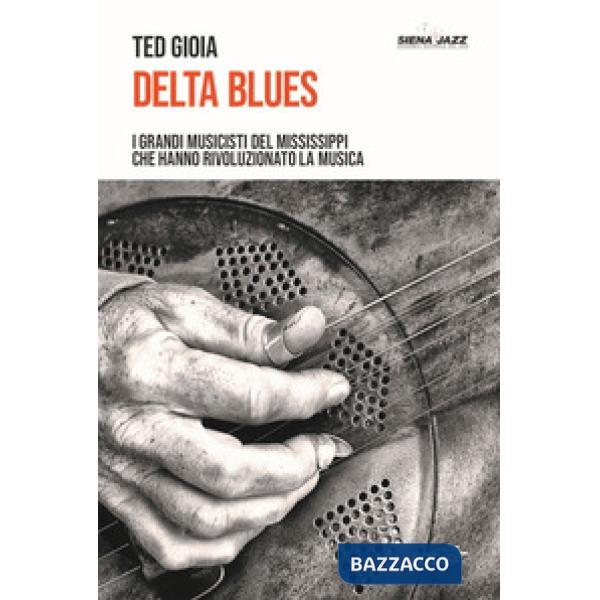 Delta blues. I grandi musicisti del Mississippi che hanno rivoluzionato la musica