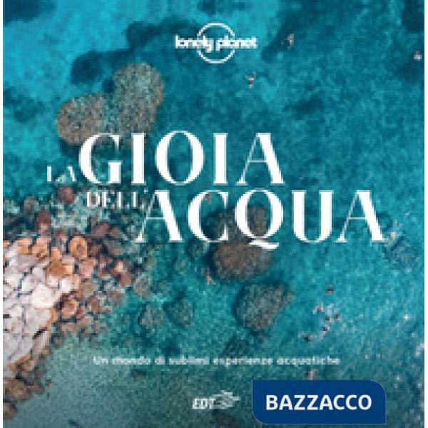 Gioia dell'acqua. Un mondo di sublimi esperienze acquatiche. Ediz. a colori (La)