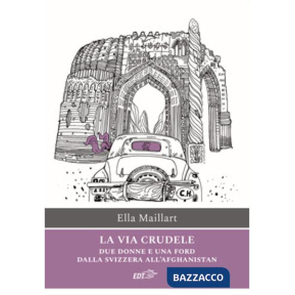 Via crudele. Due donne e una Ford dalla Svizzera all'Afghanistan (La)