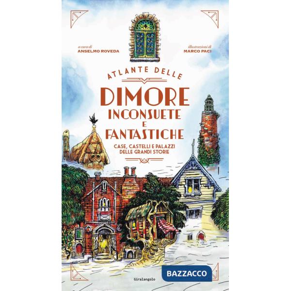 Atlante delle dimore inconsuete e fantastiche. Case, castelli e palazzi delle grandi storie