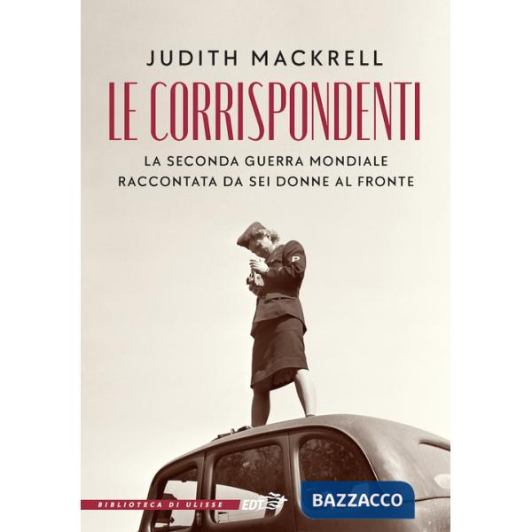 Corrispondenti. La seconda guerra mondiale raccontata da sei donne al fronte (Le)