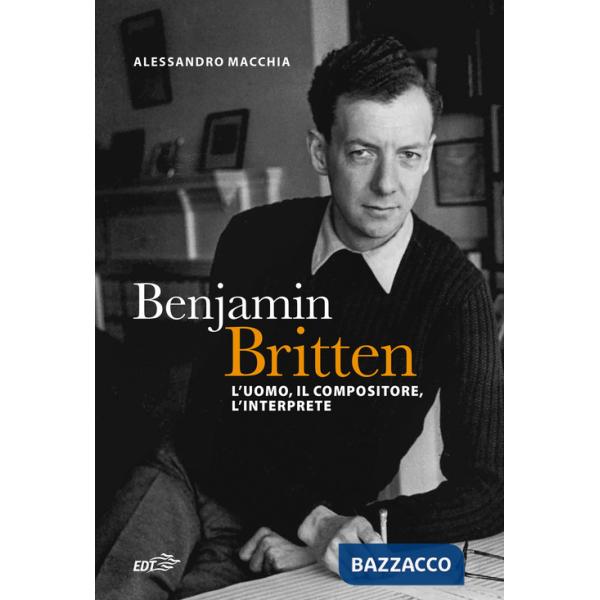 Benjamin Britten. L'uomo, il compositore, l'interprete