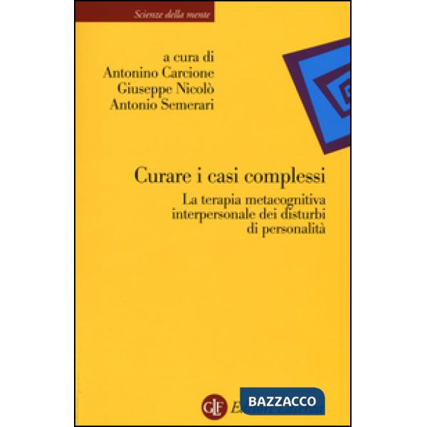 Curare i casi complessi. La terapia metacognitiva interpersonale dei disturbi di