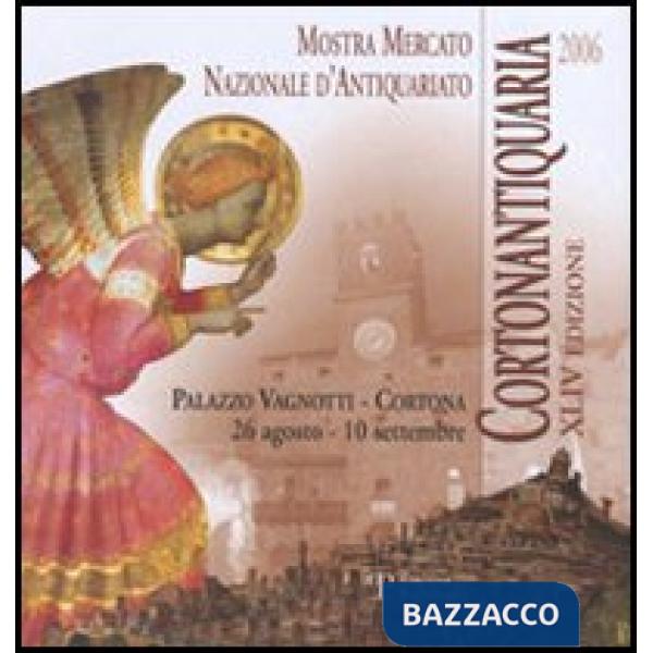 Cortonantiquaria 2006. 44ª edizione Mostra mercato nazionale d'antiquariato