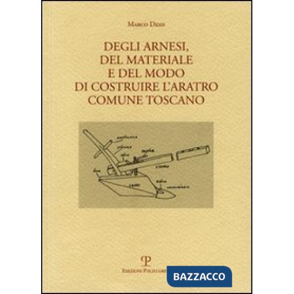 Degli arnesi, del materiale e del modo di costruire l'aratro comune toscano