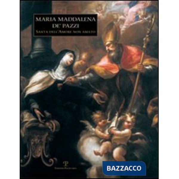 Maria Maddalena de' Pazzi. Santa dell'amore non amato
