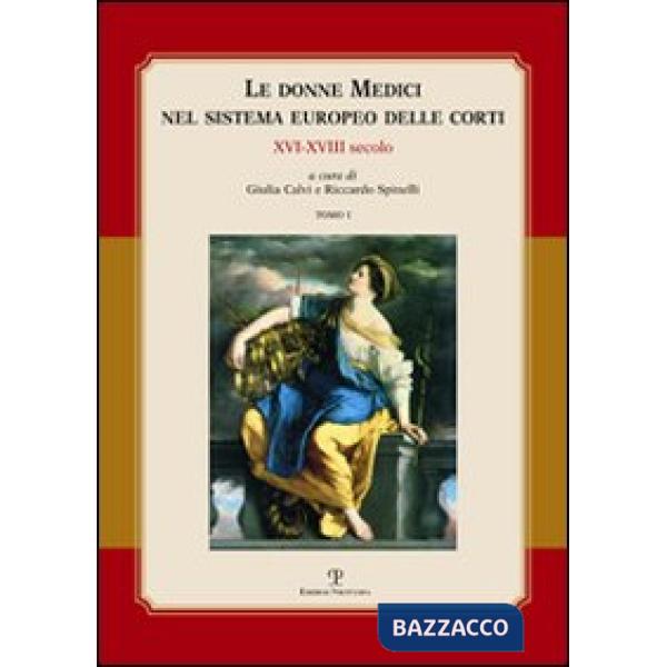 Donne Medici nel sistema europeo delle corti. XVI-XVIII secolo. Atti del convegno internazionale (Firenze, 6-8 ottobre 2005) (Le