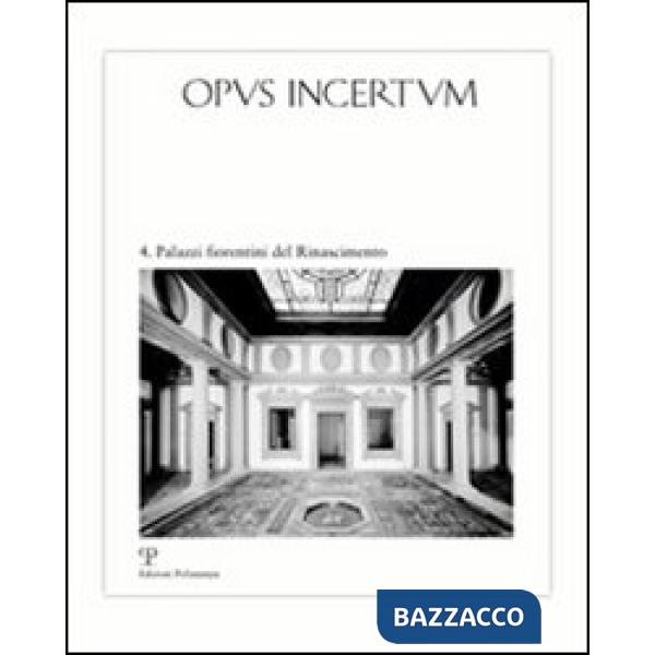 Opus incertum. Vol. 4: Palazzi fiorentini del Rinascimento