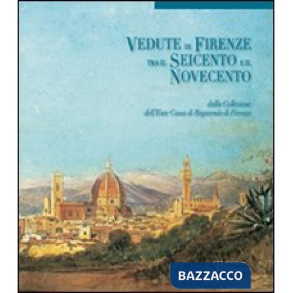 Vedute di Firenze tra il Seicento e il Novecento. Dalla collezione dell'Ente Cas