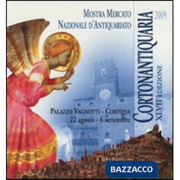 Cortonantiquaria 2009. 47ª edizione Mostra mercato nazionale d'antiquariato